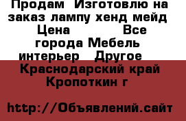 Продам, Изготовлю на заказ лампу хенд-мейд › Цена ­ 3 000 - Все города Мебель, интерьер » Другое   . Краснодарский край,Кропоткин г.